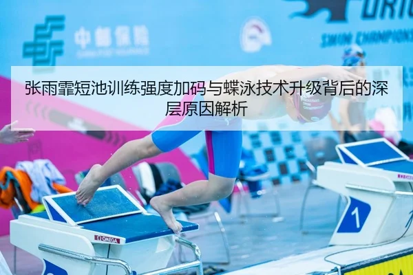 张雨霏短池训练强度加码与蝶泳技术升级背后的深层原因解析