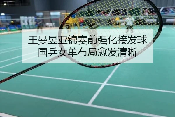 王曼昱亚锦赛前强化接发球 国乒女单布局愈发清晰